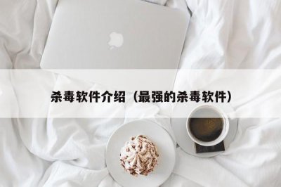 ​杀毒软件介绍（最强的杀毒软件）