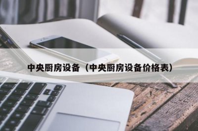​中央厨房设备（中央厨房设备价格表）