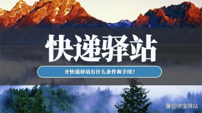 ​快递驿站怎么开需要什么条件（开个快递驿站需要什么条件和手续？）