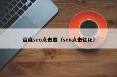 ​百度seo点击器（seo点击优化）