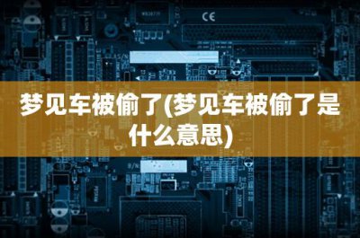​梦见车被偷了(梦见车被偷了是什么意思)