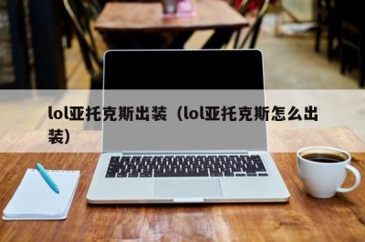 ​lol亚托克斯出装（lol亚托克斯怎么出装）