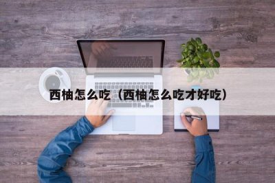 ​西柚怎么吃（西柚怎么吃才好吃）