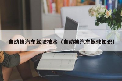 ​自动挡汽车驾驶技术（自动挡汽车驾驶知识）