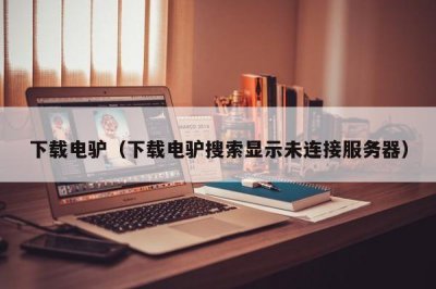 ​下载电驴（下载电驴搜索显示未连接服务器）