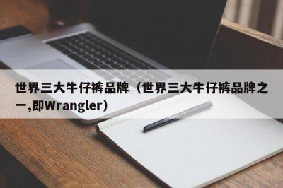 ​世界三大牛仔裤品牌（世界三大牛仔裤品牌之一,即Wrangler）