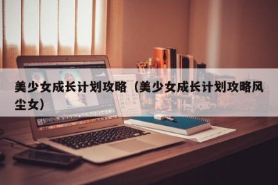 ​美少女成长计划攻略（美少女成长计划攻略风尘女）