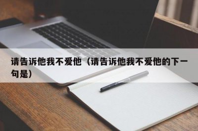 ​请告诉他我不爱他（请告诉他我不爱他的下一句是）