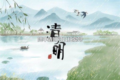 ​陆丰清明可以扫墓吗陆丰清明有扫墓习俗吗