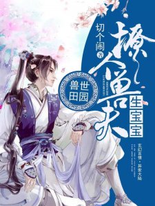 ​推荐六本好看的远古兽世种田文小说甜宠，玄幻，蛮荒