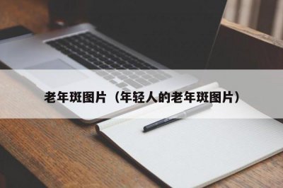 ​老年斑图片（年轻人的老年斑图片）