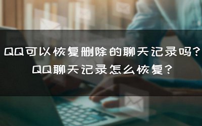 ​QQ可以恢复删除的聊天记录吗？QQ聊天记录怎么恢复