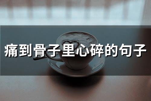 痛到骨子里心碎的句子(实用79句)