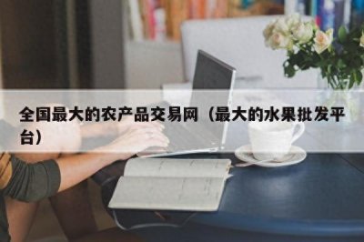 ​农产品交易网哪个最好，中国企业批发市场网