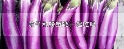 ​螃蟹与茄子能一起吃吗 螃蟹能与茄子同吃吗