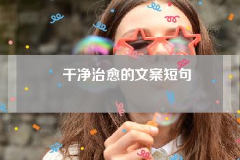 干净治愈的文案短句（42句高质量干净治愈文案短句）-第1张图片